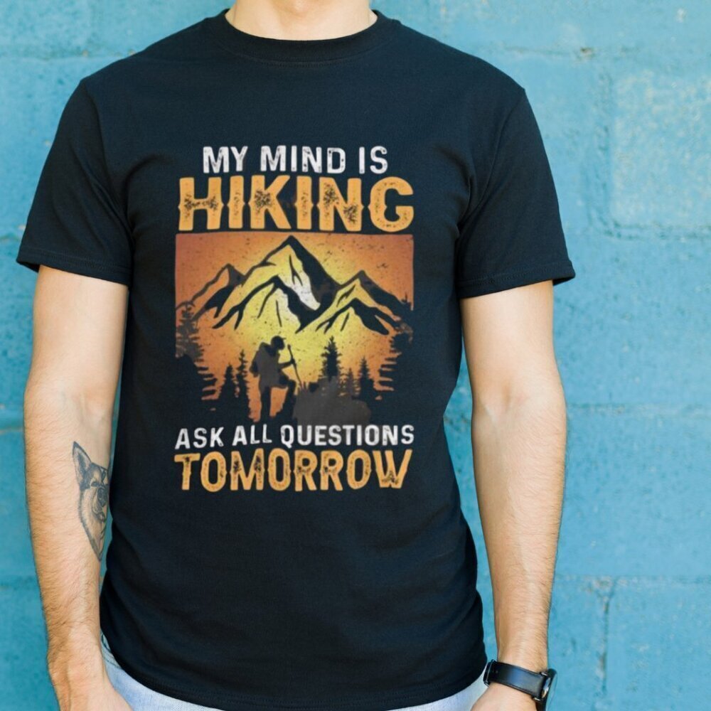 My Mind Is Hiking All Question Tomorrow Shirt Hiking Lover Shirt Summer Shirt